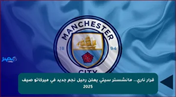 قرار ناري.. مانشستر سيتي يعلن رحيل نجم جديد في ميركاتو صيف 2025